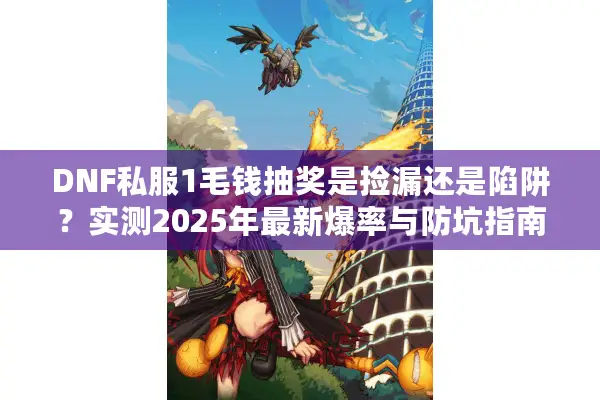 DNF私服1毛钱抽奖是捡漏还是陷阱？实测2025年最新爆率与防坑指南