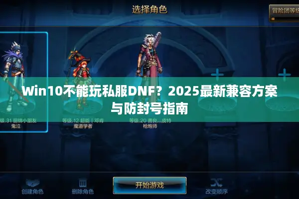 Win10不能玩私服DNF？2025最新兼容方案与防封号指南