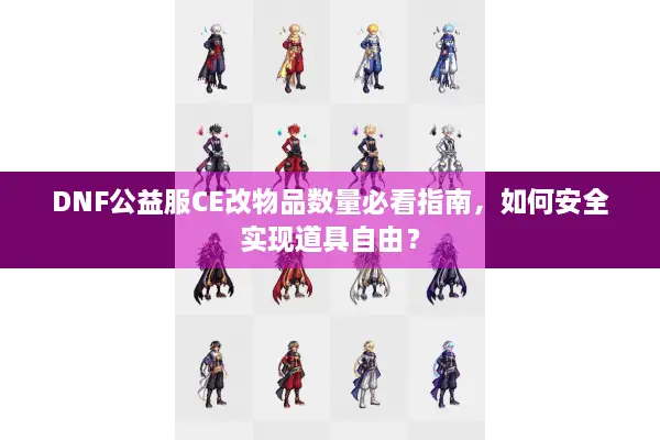 DNF公益服CE改物品数量必看指南，如何安全实现道具自由？