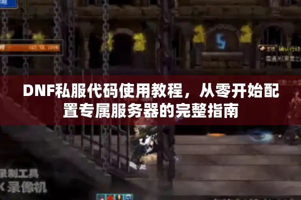 DNF私服代码使用教程，从零开始配置专属服务器的完整指南