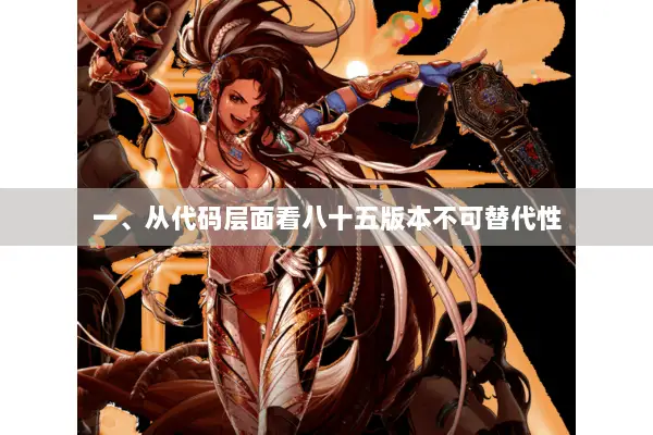 一、从代码层面看八十五版本不可替代性