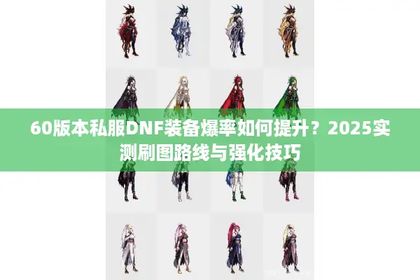 60版本私服DNF装备爆率如何提升？2025实测刷图路线与强化技巧