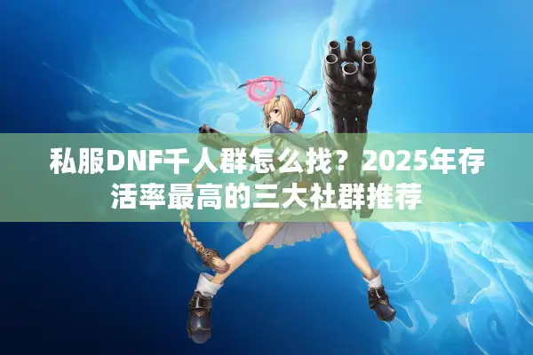 私服DNF千人群怎么找？2025年存活率最高的三大社群推荐