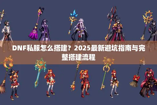 DNF私服怎么搭建？2025最新避坑指南与完整搭建流程