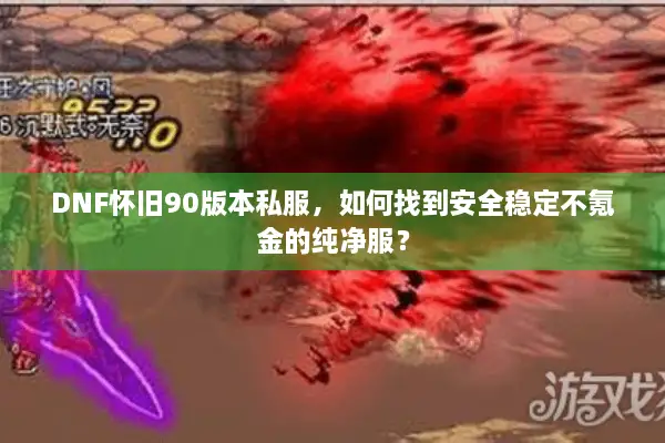 DNF怀旧90版本私服，如何找到安全稳定不氪金的纯净服？