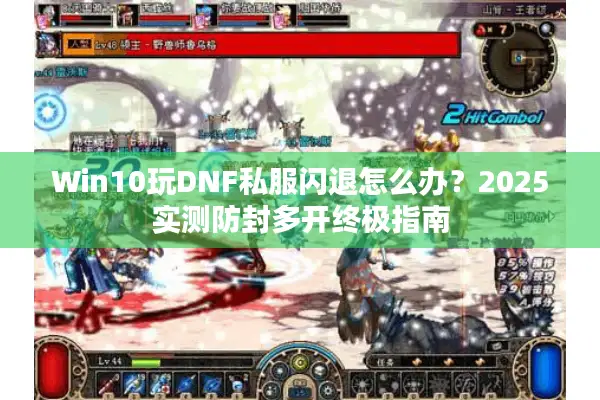 Win10玩DNF私服闪退怎么办？2025实测防封多开终极指南
