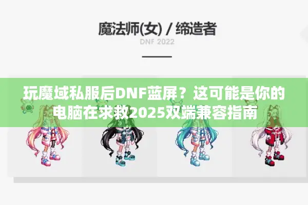 玩魔域私服后DNF蓝屏？这可能是你的电脑在求救2025双端兼容指南