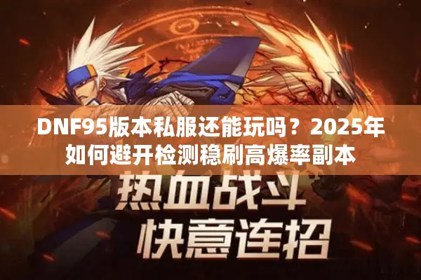 DNF95版本私服还能玩吗？2025年如何避开检测稳刷高爆率副本