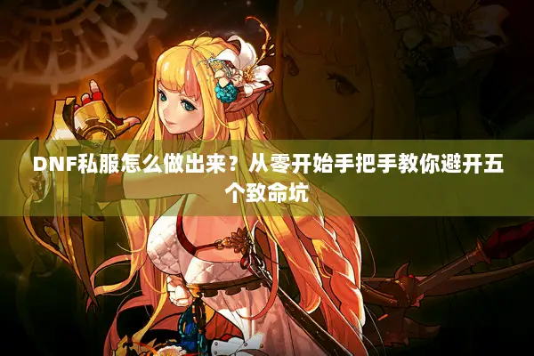 DNF私服怎么做出来？从零开始手把手教你避开五个致命坑