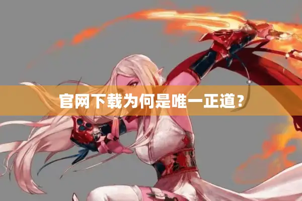 官网下载为何是唯一正道？