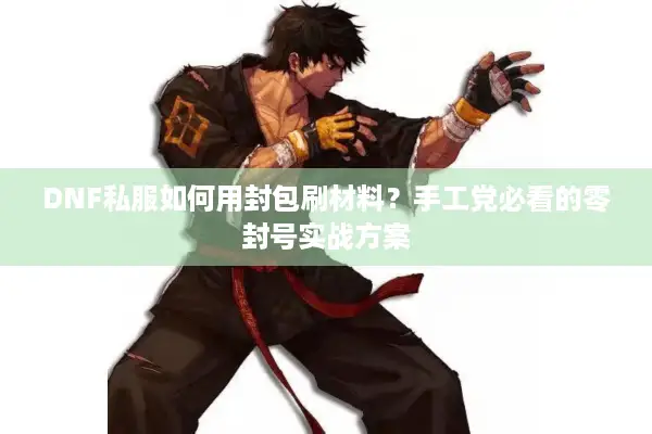 DNF私服如何用封包刷材料？手工党必看的零封号实战方案