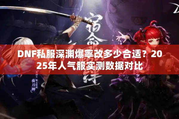 DNF私服深渊爆率改多少合适？2025年人气服实测数据对比