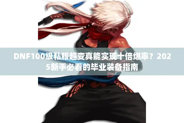 DNF100级私服超变真能实现十倍爆率？2025新手必看的毕业装备指南