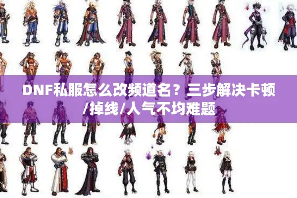 DNF私服怎么改频道名？三步解决卡顿/掉线/人气不均难题