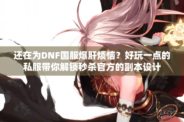 还在为DNF国服爆肝烦恼？好玩一点的私服带你解锁秒杀官方的副本设计