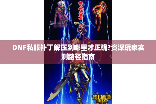 DNF私服补丁解压到哪里才正确?资深玩家实测路径指南