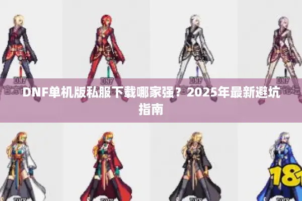 DNF单机版私服下载哪家强？2025年最新避坑指南