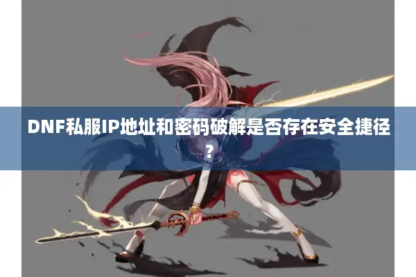 DNF私服IP地址和密码破解是否存在安全捷径？