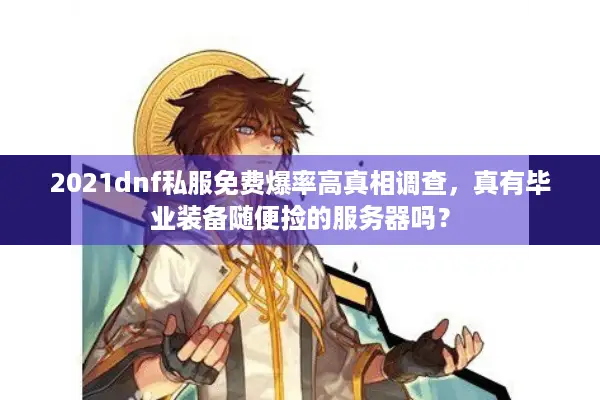 2021dnf私服免费爆率高真相调查，真有毕业装备随便捡的服务器吗？