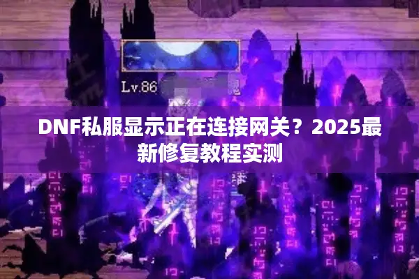 DNF私服显示正在连接网关？2025最新修复教程实测