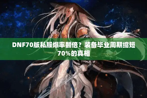 DNF70版私服爆率翻倍？装备毕业周期缩短70%的真相