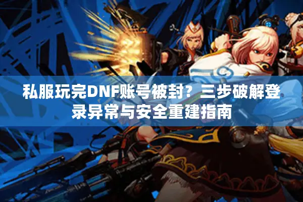 私服玩完DNF账号被封？三步破解登录异常与安全重建指南