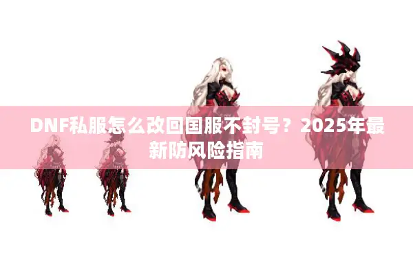 DNF私服怎么改回国服不封号？2025年最新防风险指南