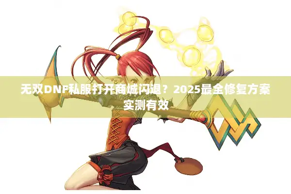 无双DNF私服打开商城闪退？2025最全修复方案实测有效