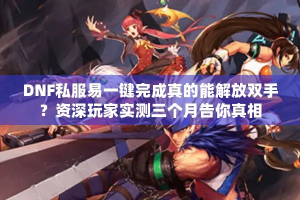 DNF私服易一键完成真的能解放双手？资深玩家实测三个月告你真相