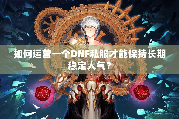 如何运营一个DNF私服才能保持长期稳定人气？