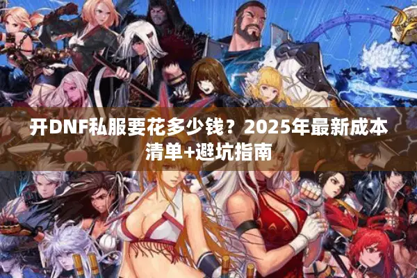 开DNF私服要花多少钱？2025年最新成本清单+避坑指南