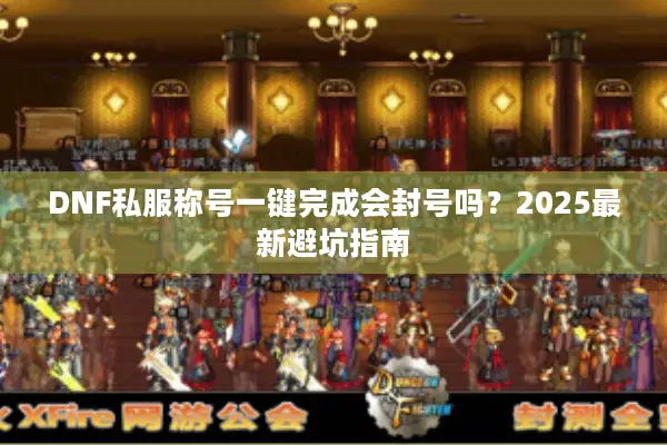 DNF私服称号一键完成会封号吗？2025最新避坑指南