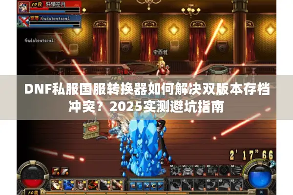 DNF私服国服转换器如何解决双版本存档冲突？2025实测避坑指南