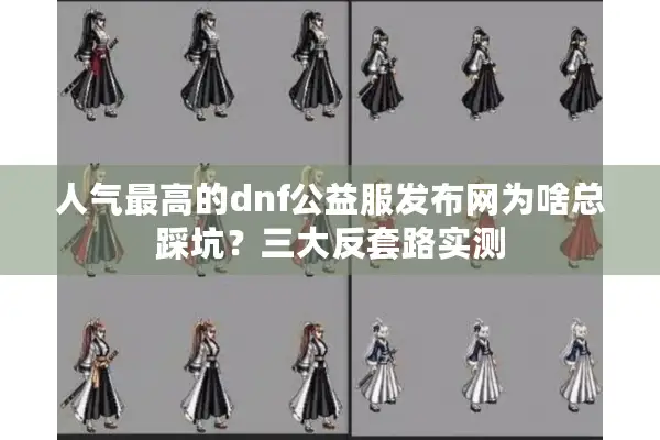 人气最高的dnf公益服发布网为啥总踩坑？三大反套路实测