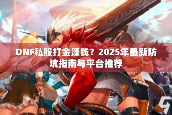 DNF私服打金赚钱？2025年最新防坑指南与平台推荐