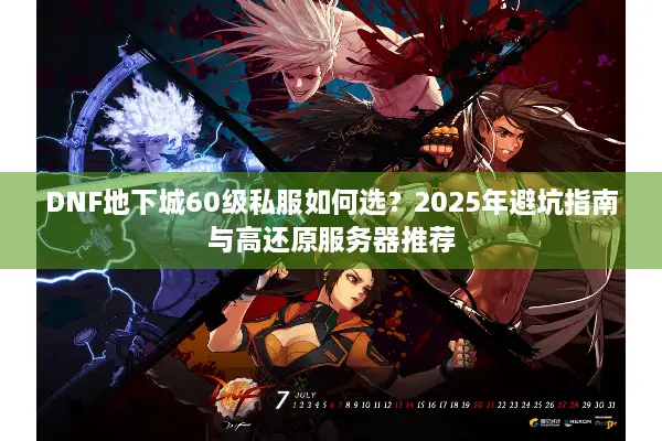 DNF地下城60级私服如何选？2025年避坑指南与高还原服务器推荐
