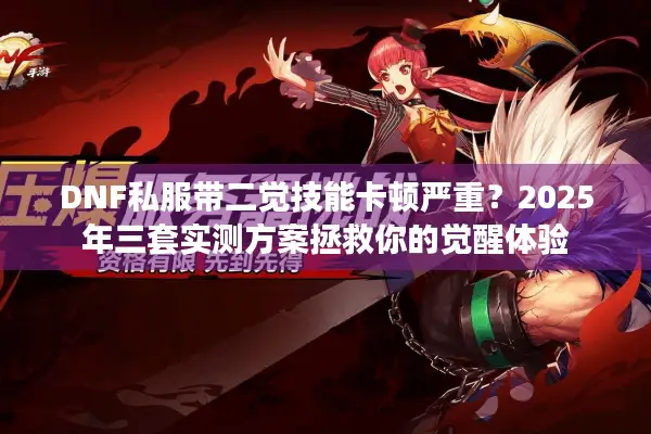 DNF私服带二觉技能卡顿严重？2025年三套实测方案拯救你的觉醒体验