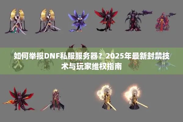 如何举报DNF私服服务器？2025年最新封禁技术与玩家维权指南