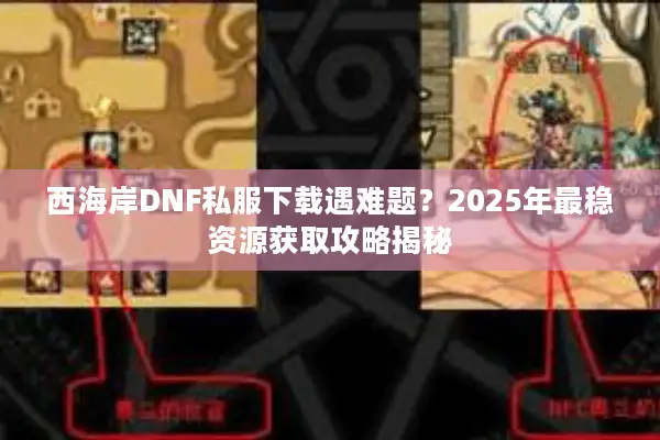 西海岸DNF私服下载遇难题？2025年最稳资源获取攻略揭秘