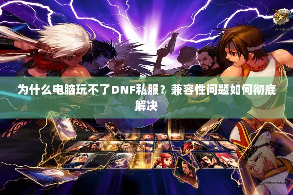 为什么电脑玩不了DNF私服？兼容性问题如何彻底解决