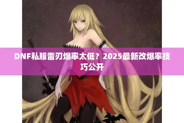 DNF私服雷刃爆率太低？2025最新改爆率技巧公开
