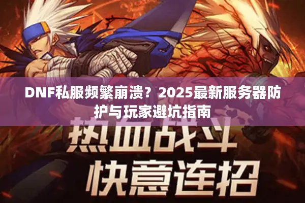 DNF私服频繁崩溃？2025最新服务器防护与玩家避坑指南