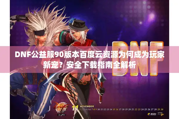 DNF公益服90版本百度云资源为何成为玩家新宠？安全下载指南全解析