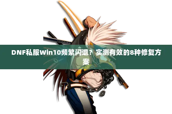 DNF私服Win10频繁闪退？实测有效的8种修复方案