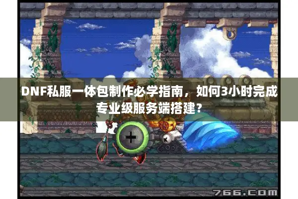 DNF私服一体包制作必学指南，如何3小时完成专业级服务端搭建？