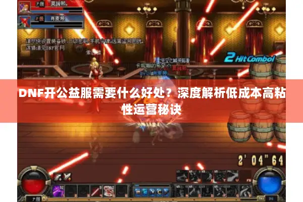 DNF开公益服需要什么好处？深度解析低成本高粘性运营秘诀