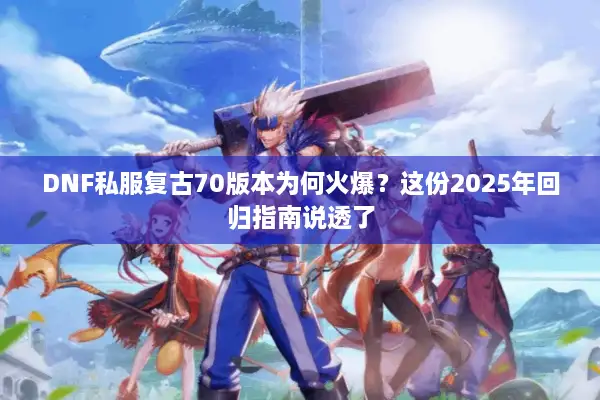 DNF私服复古70版本为何火爆？这份2025年回归指南说透了