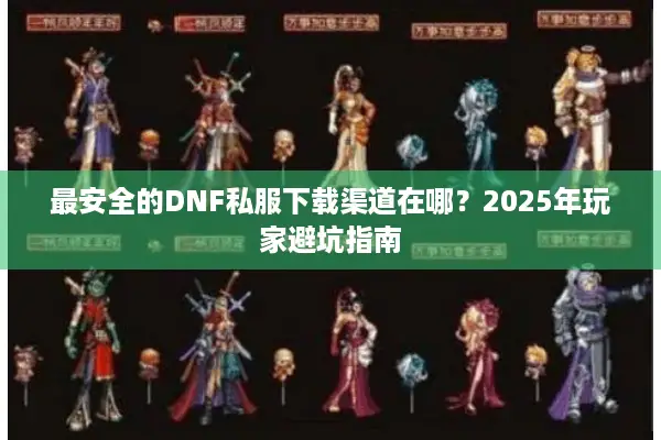最安全的DNF私服下载渠道在哪？2025年玩家避坑指南