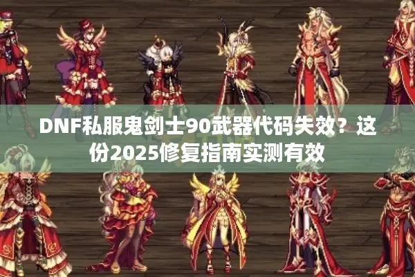 DNF私服鬼剑士90武器代码失效？这份2025修复指南实测有效