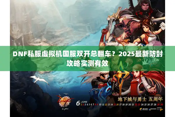 DNF私服虚拟机国服双开总翻车？2025最新防封攻略实测有效